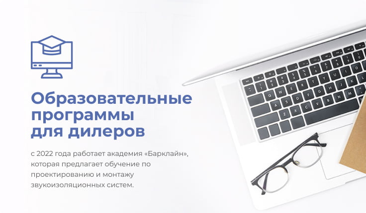 Образовательные программы для дилеров — с 2022 года работает академия Барклайн, которая предлагает обучение по проектированию и монтажу звукоизоляционных систем.